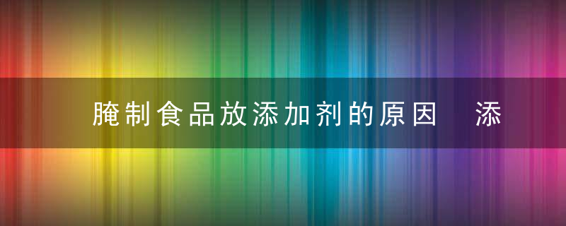 腌制食品放添加剂的原因 添加剂的危害分析